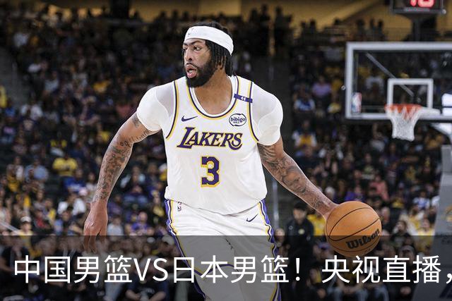 中国男篮VS日本男篮！央视直播，主教练郭士强回应，韩国媒体发声