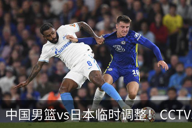 中国男篮vs日本临时调整！CCTV5不直播，暗藏三个信号，三分16中4是隐患